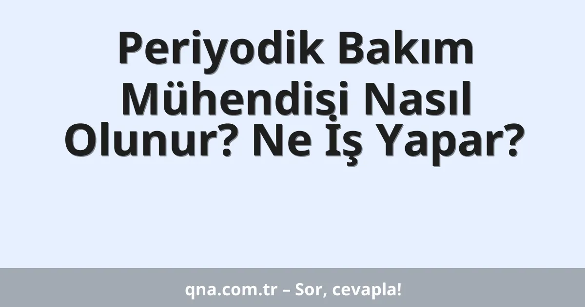 Periyodik Bakım Mühendisi Nasıl Olunur? Ne İş Yapar?