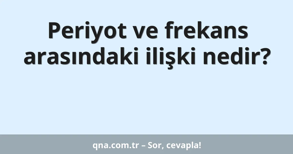 Periyot ve frekans arasındaki ilişki nedir?