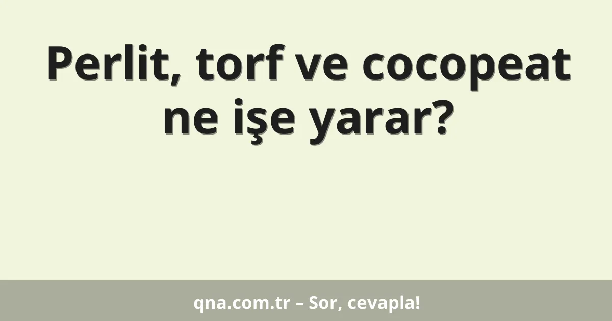 Perlit, torf ve cocopeat ne işe yarar?