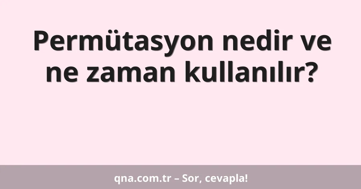 Permütasyon nedir ve ne zaman kullanılır?