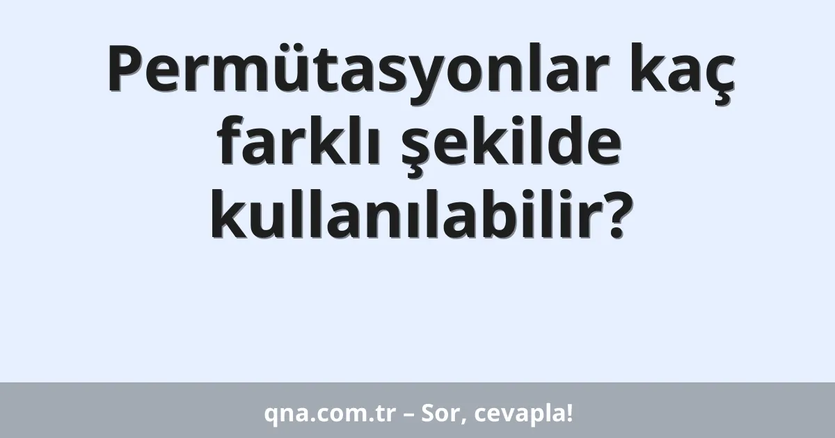 Permütasyonlar kaç farklı şekilde kullanılabilir?