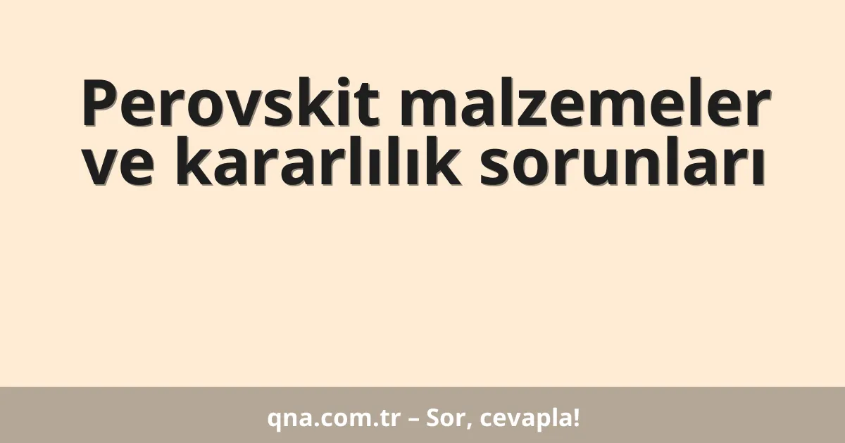 Perovskit malzemeler ve kararlılık sorunları