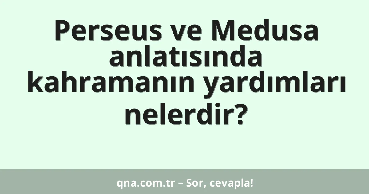 Perseus ve Medusa anlatısında kahramanın yardımları nelerdir?