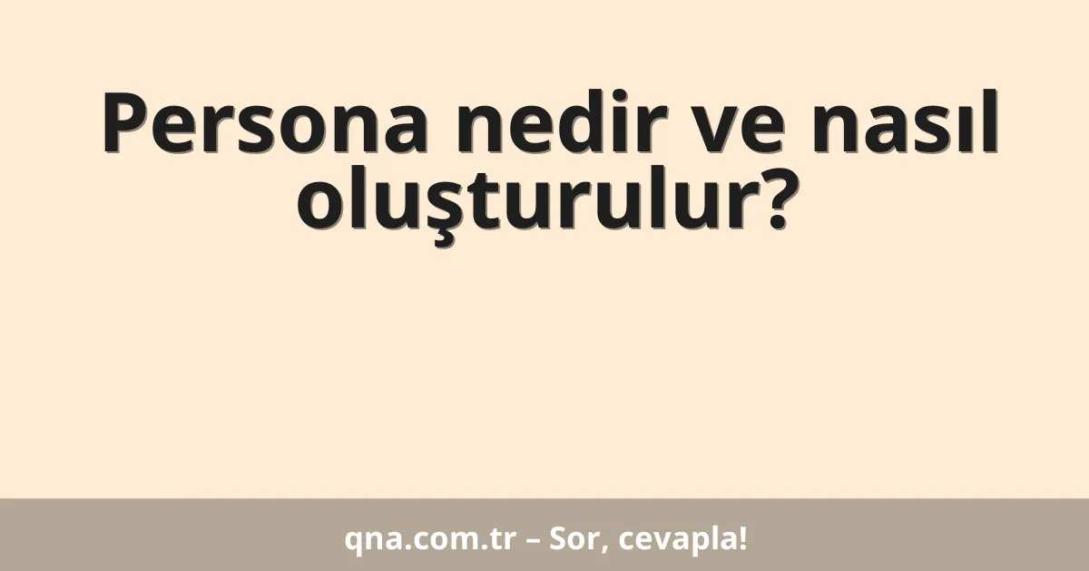 Persona nedir ve nasıl oluşturulur?