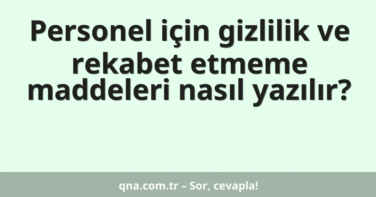 Personel için gizlilik ve rekabet etmeme maddeleri nasıl yazılır?