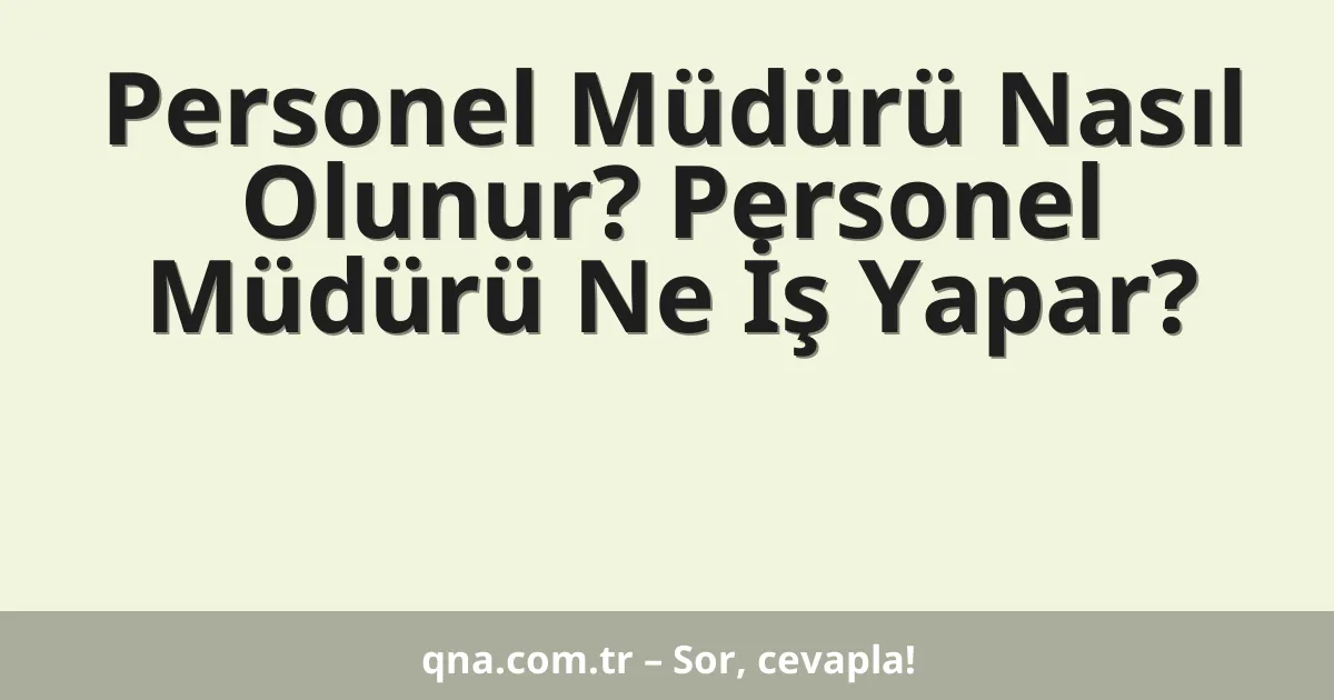 Personel Müdürü Nasıl Olunur? Personel Müdürü Ne İş Yapar?