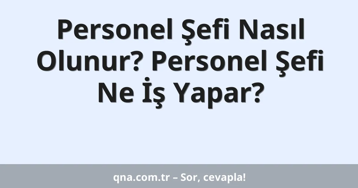 Personel Şefi Nasıl Olunur? Personel Şefi Ne İş Yapar?