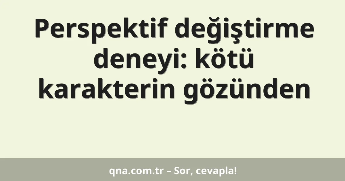 Perspektif değiştirme deneyi: kötü karakterin gözünden