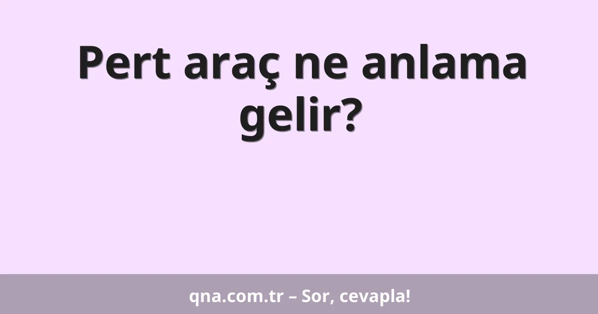 Pert araç ne anlama gelir?