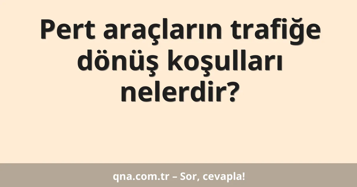 Pert araçların trafiğe dönüş koşulları nelerdir?