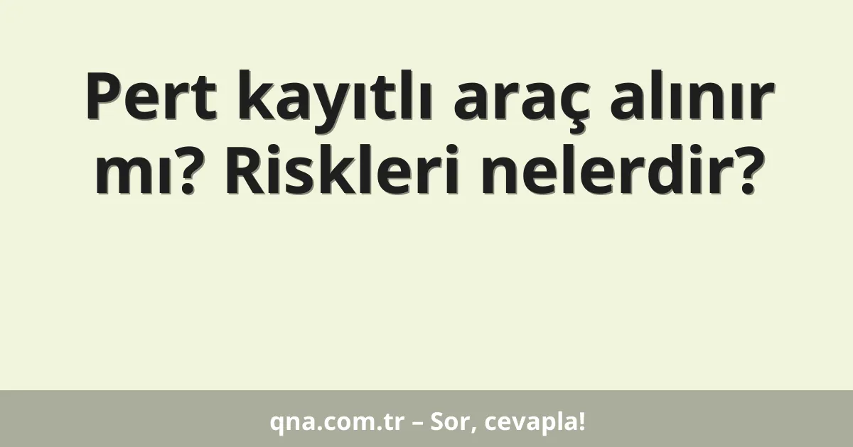 Pert kayıtlı araç alınır mı? Riskleri nelerdir?