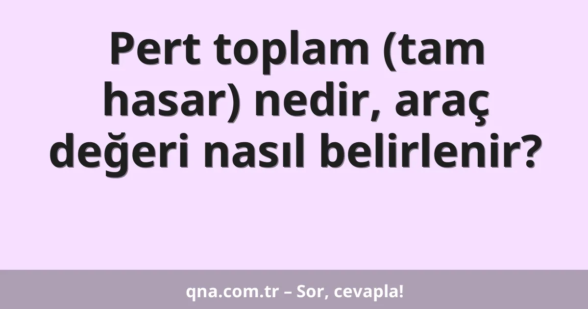 Pert toplam (tam hasar) nedir, araç değeri nasıl belirlenir?