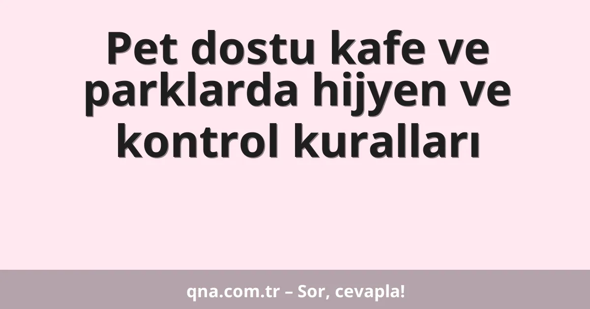 Pet dostu kafe ve parklarda hijyen ve kontrol kuralları