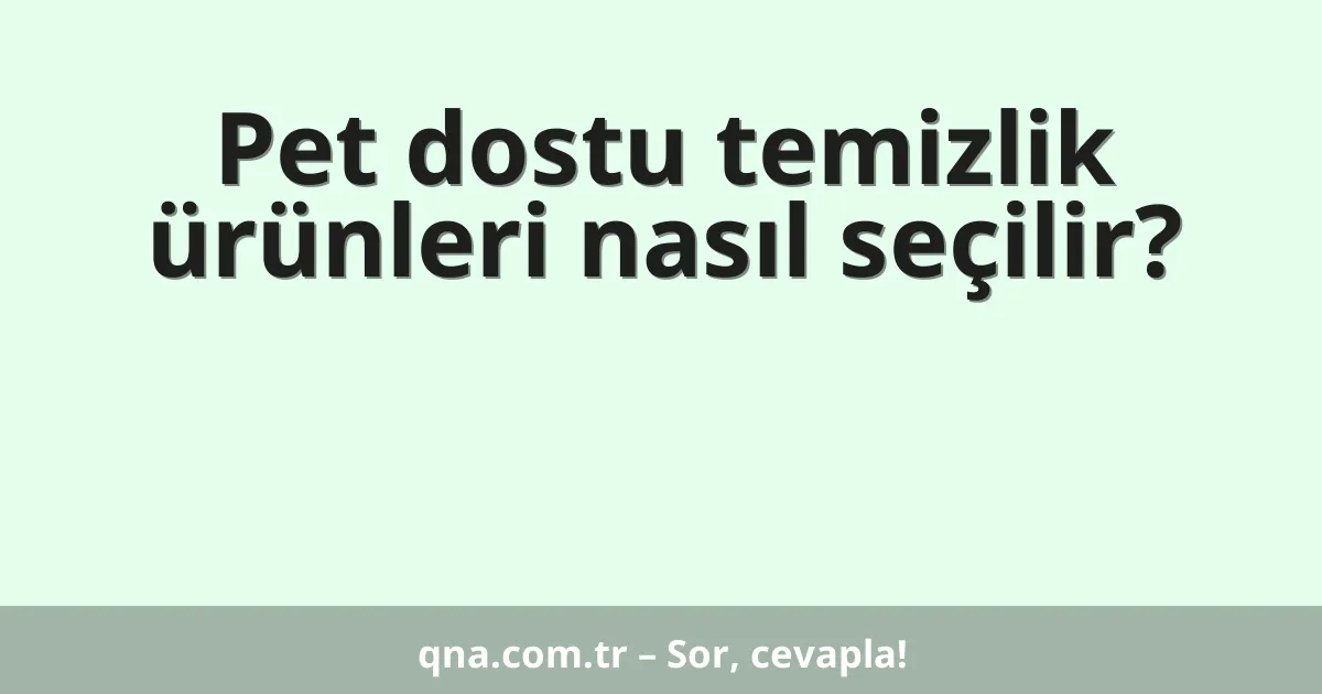 Pet dostu temizlik ürünleri nasıl seçilir?