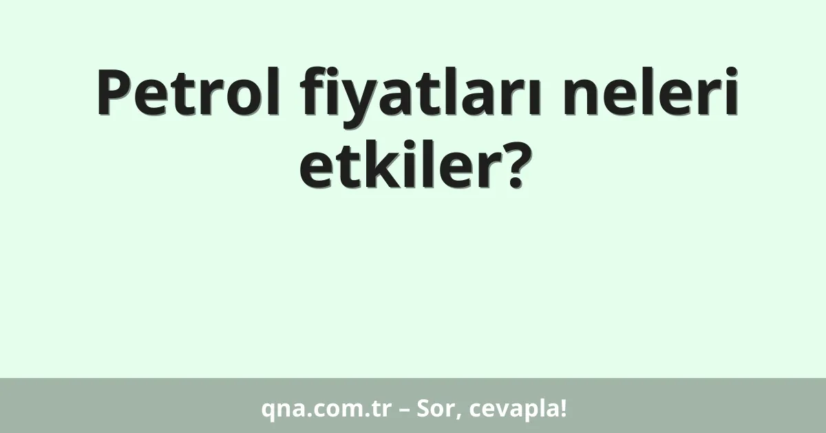 Petrol fiyatları neleri etkiler?