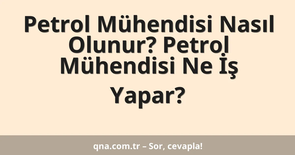 Petrol Mühendisi Nasıl Olunur? Petrol Mühendisi Ne İş Yapar?