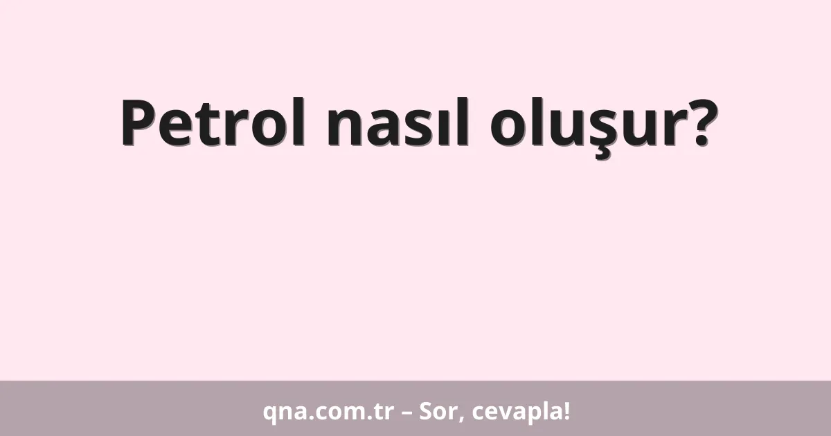 Petrol nasıl oluşur?