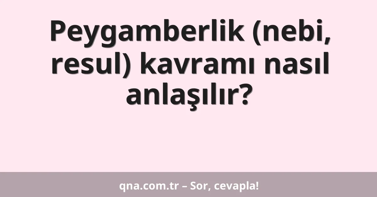 Peygamberlik (nebi, resul) kavramı nasıl anlaşılır?
