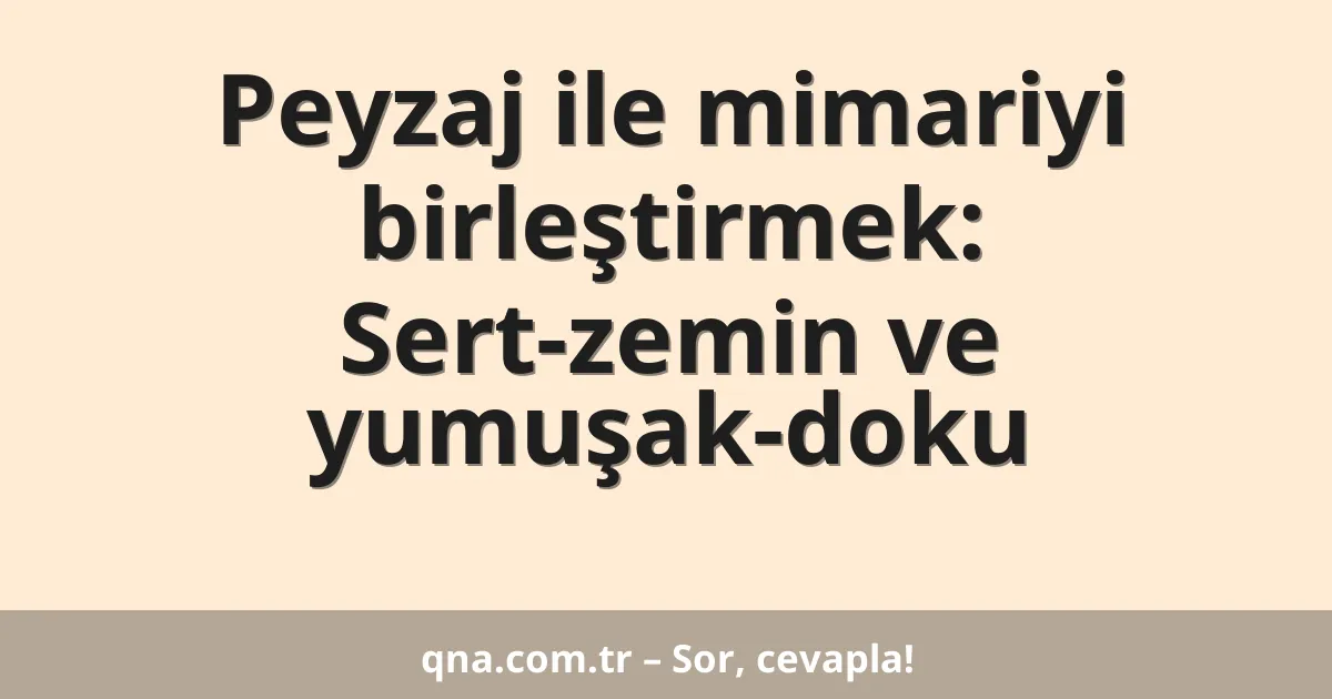 Peyzaj ile mimariyi birleştirmek: Sert-zemin ve yumuşak-doku
