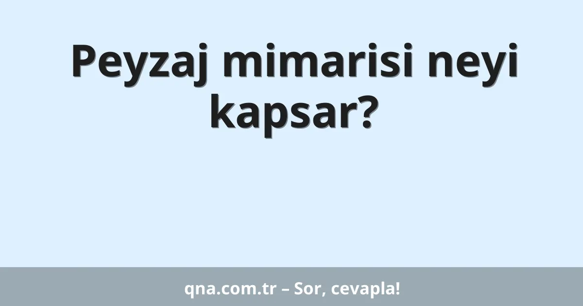 Peyzaj mimarisi neyi kapsar?