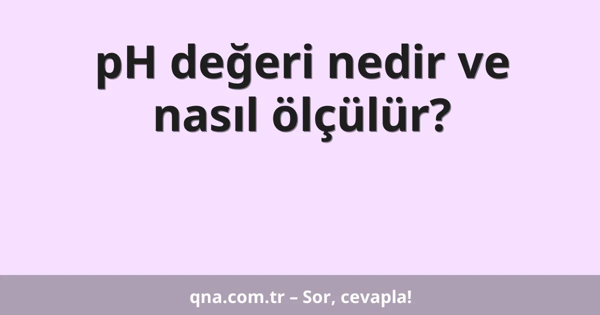 pH değeri nedir ve nasıl ölçülür?