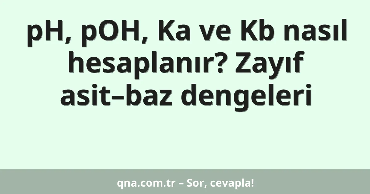 pH, pOH, Ka ve Kb nasıl hesaplanır? Zayıf asit–baz dengeleri