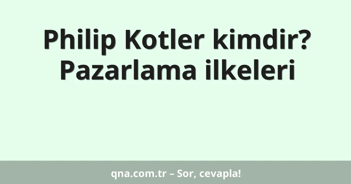 Philip Kotler kimdir? Pazarlama ilkeleri