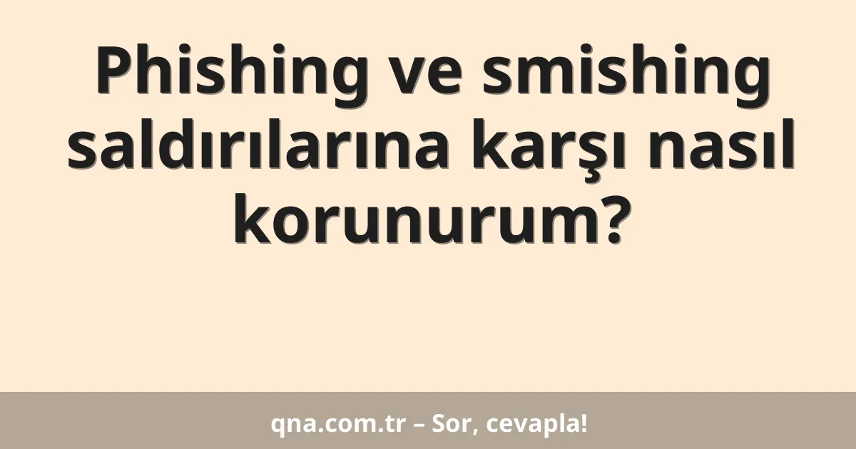 Phishing ve smishing saldırılarına karşı nasıl korunurum?