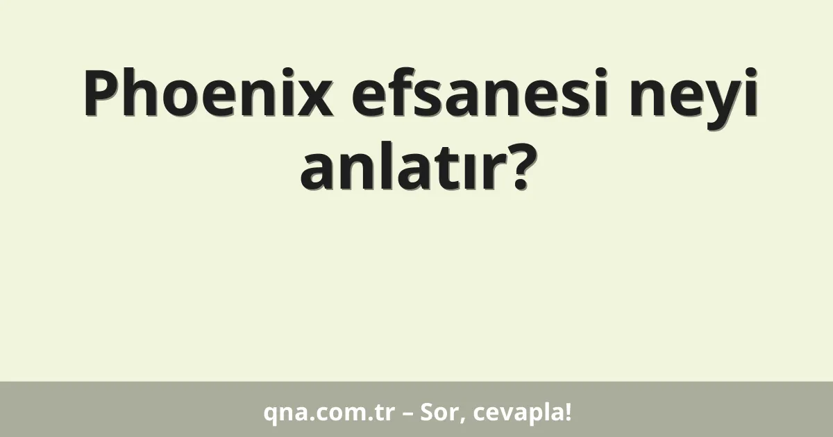 Phoenix efsanesi neyi anlatır?