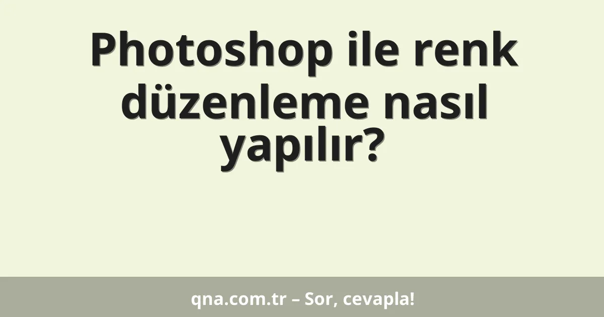 Photoshop ile renk düzenleme nasıl yapılır?