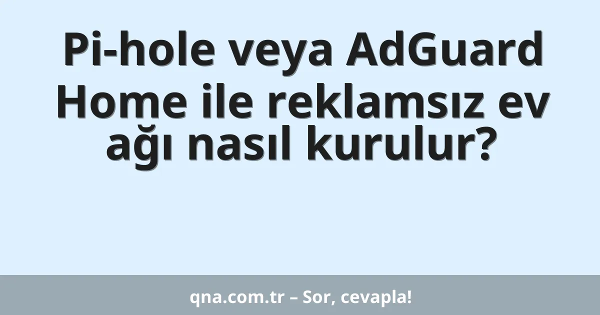 Pi-hole veya AdGuard Home ile reklamsız ev ağı nasıl kurulur?