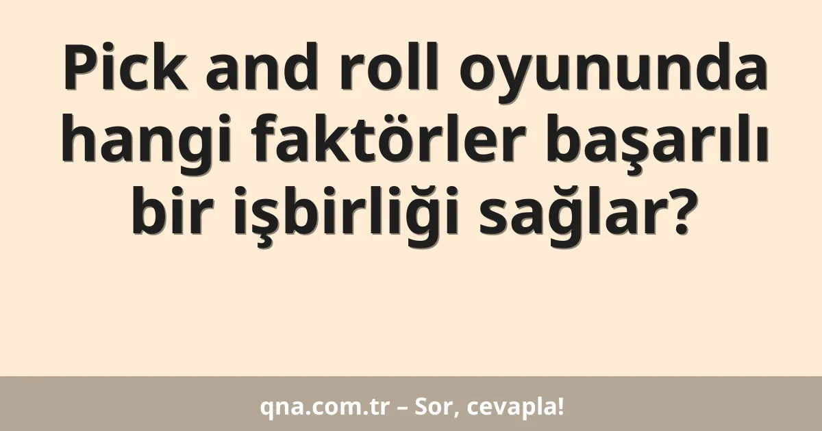 Pick and roll oyununda hangi faktörler başarılı bir işbirliği sağlar?