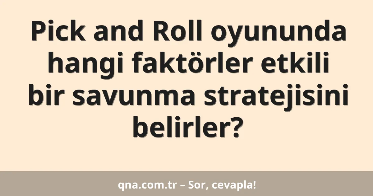 Pick and Roll oyununda hangi faktörler etkili bir savunma stratejisini belirler?
