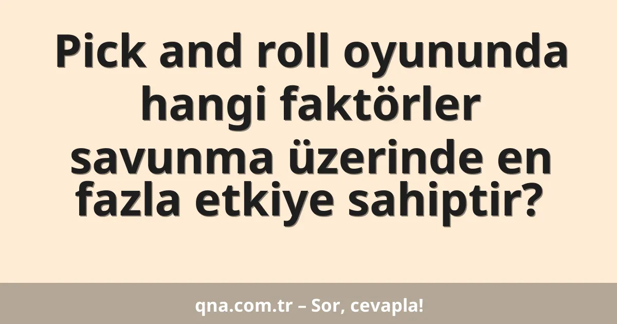 Pick and roll oyununda hangi faktörler savunma üzerinde en fazla etkiye sahiptir?