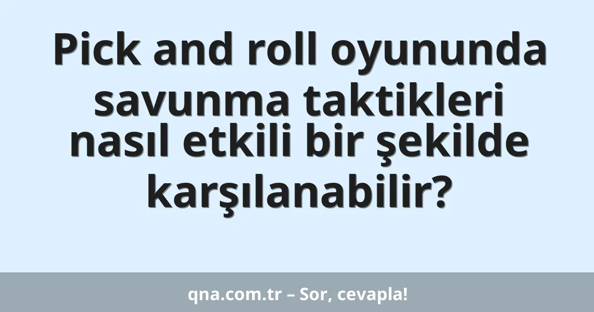 Pick and roll oyununda savunma taktikleri nasıl etkili bir şekilde karşılanabilir?