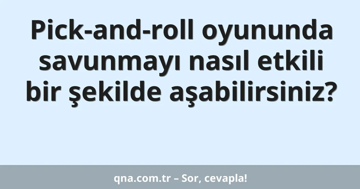 Pick-and-roll oyununda savunmayı nasıl etkili bir şekilde aşabilirsiniz?