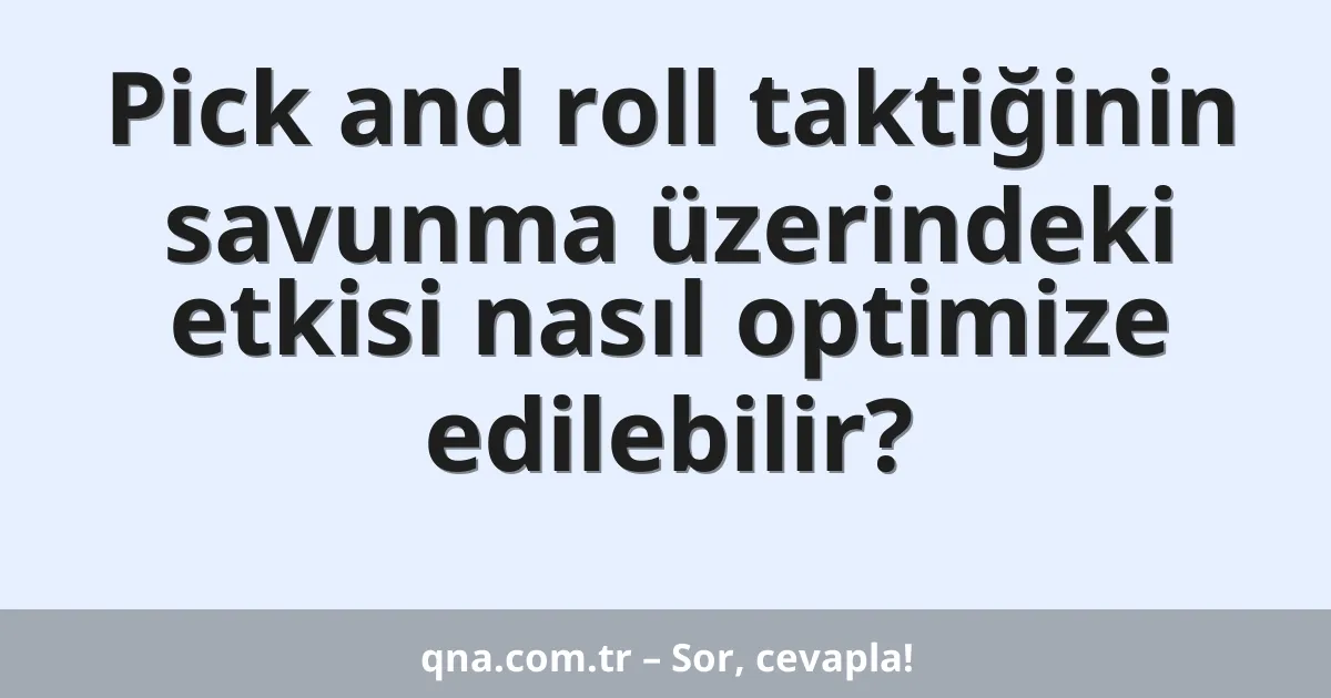 Pick and roll taktiğinin savunma üzerindeki etkisi nasıl optimize edilebilir?