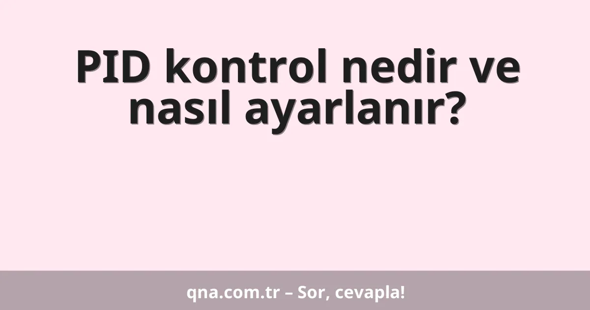 PID kontrol nedir ve nasıl ayarlanır?