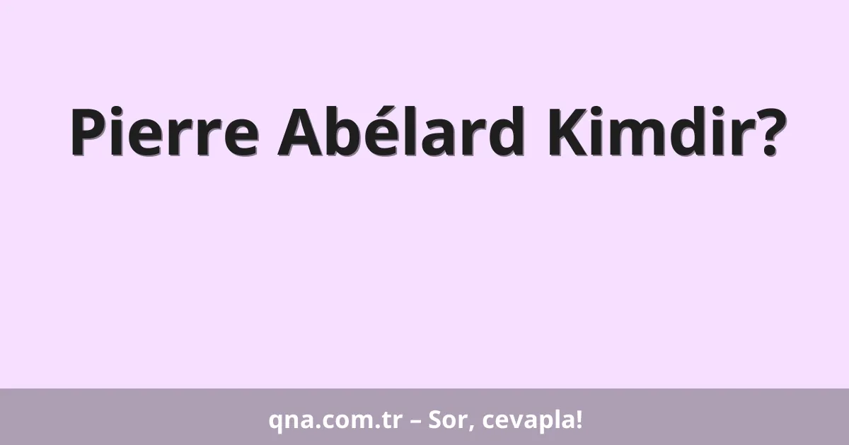 Pierre Abélard Kimdir?