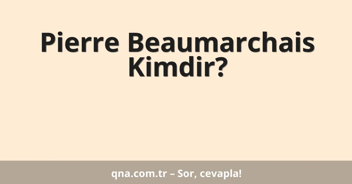 Pierre Beaumarchais Kimdir?