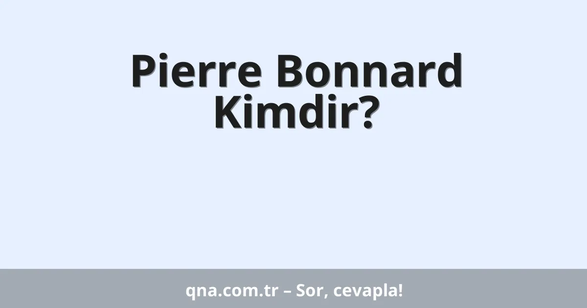 Pierre Bonnard Kimdir?