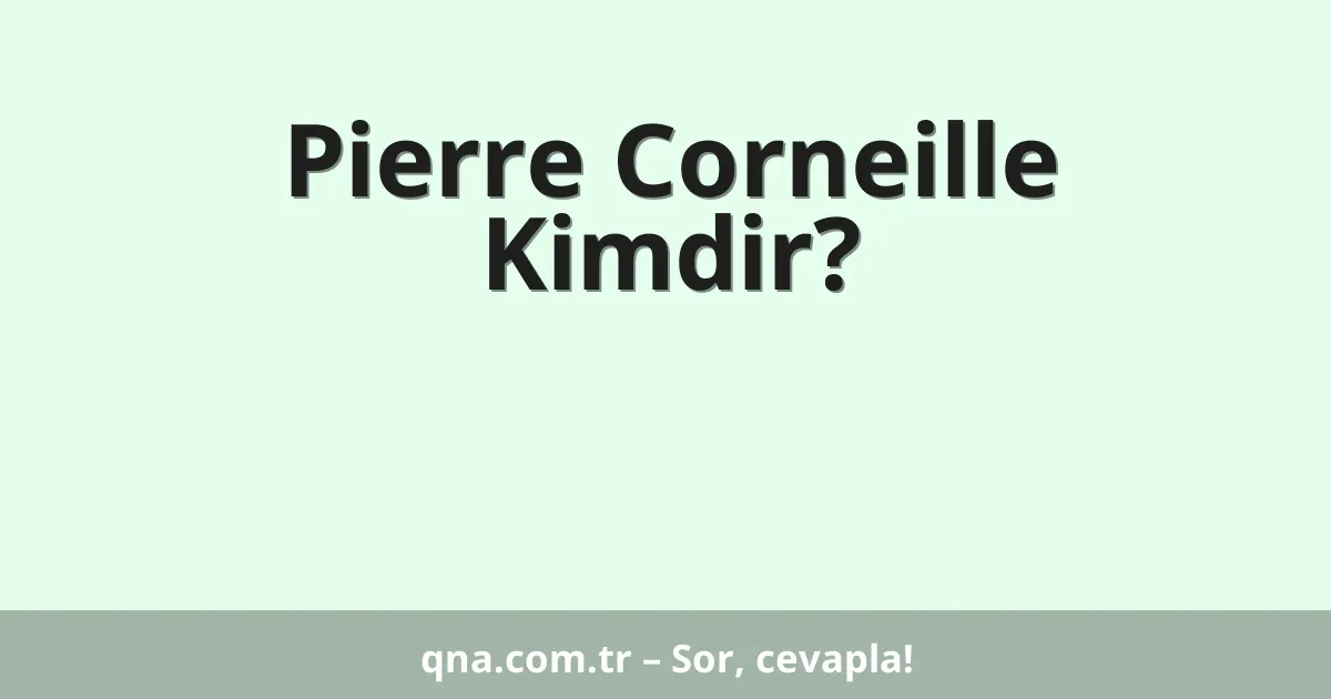 Pierre Corneille Kimdir?