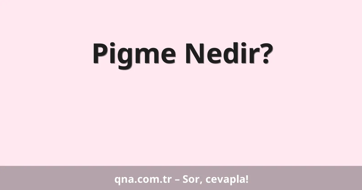 Pigme Nedir?
