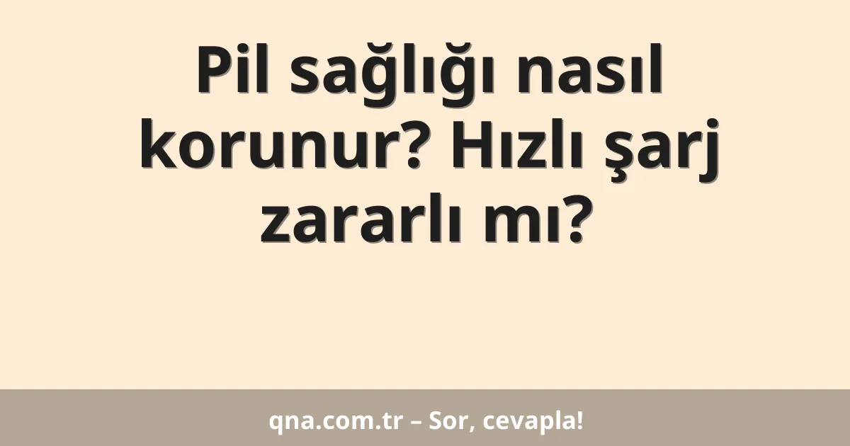 Pil sağlığı nasıl korunur? Hızlı şarj zararlı mı?