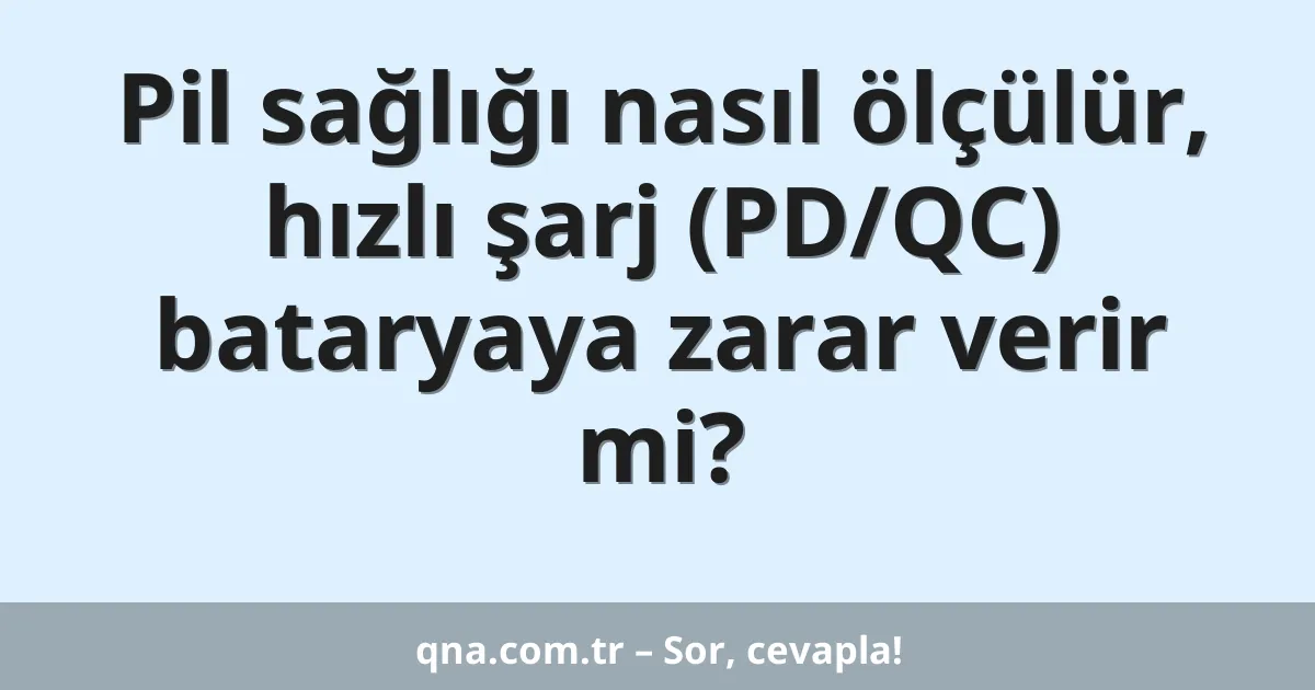 Pil sağlığı nasıl ölçülür, hızlı şarj (PD/QC) bataryaya zarar verir mi?