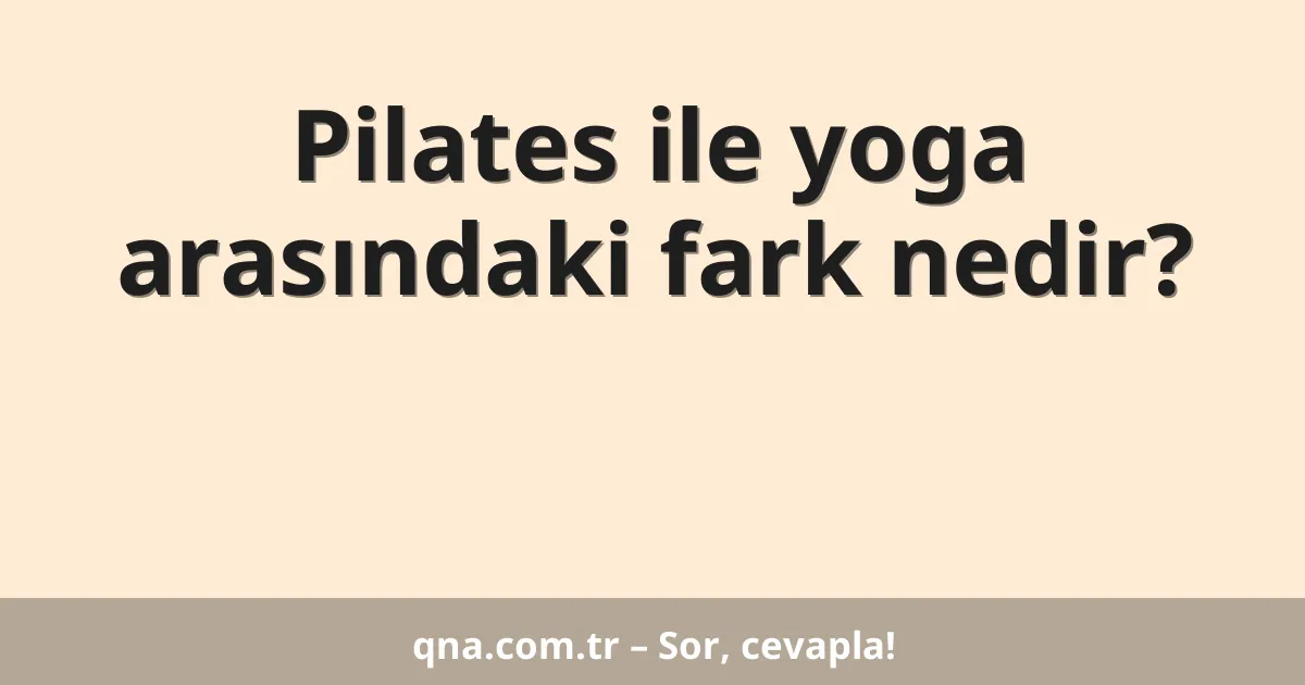 Pilates ile yoga arasındaki fark nedir?