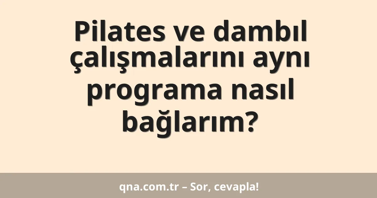 Pilates ve dambıl çalışmalarını aynı programa nasıl bağlarım?