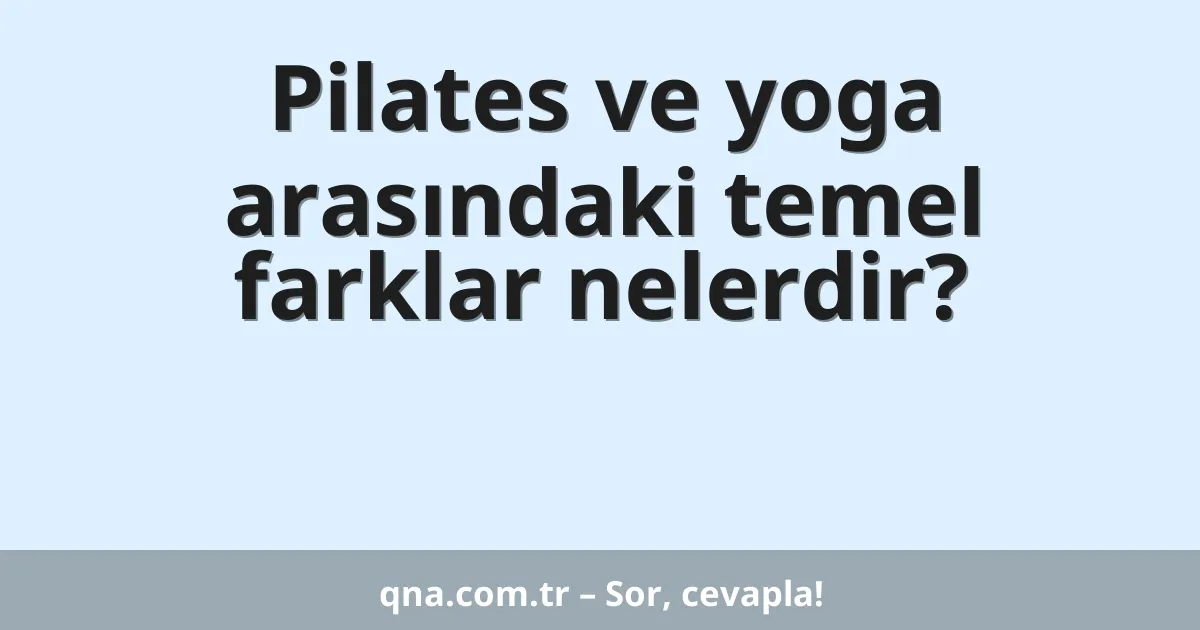 Pilates ve yoga arasındaki temel farklar nelerdir?
