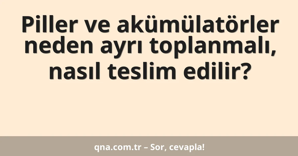 Piller ve akümülatörler neden ayrı toplanmalı, nasıl teslim edilir?