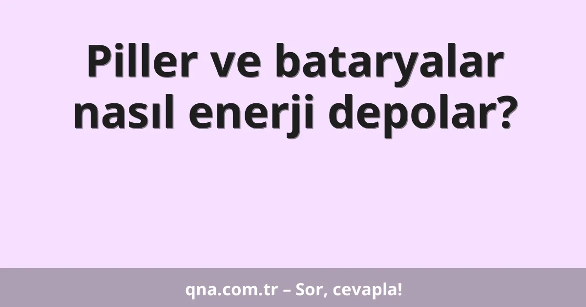 Piller ve bataryalar nasıl enerji depolar?